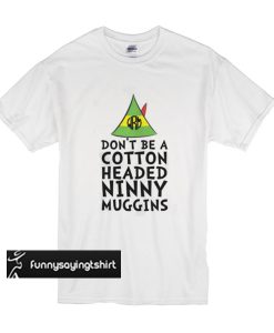 Buddy The Elf - Don't Be A Cotton Headed Ninny Muggins t shirt