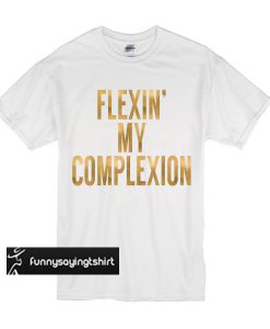 Flexin My Complexion t shirt