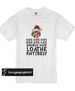 Grinch - Hate Hate Hate Double Hate Loathe Entirely t shirt