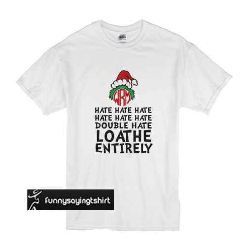 Grinch - Hate Hate Hate Double Hate Loathe Entirely t shirt