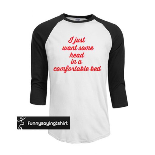 I just want some head in a comfortable bed t shirt