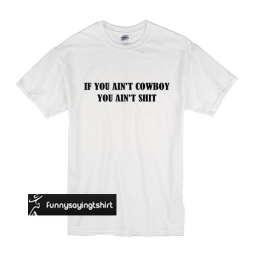 If You Ain't Cowboy You Ain't Shit t shirt