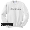 I'm Mortal sweatshirt