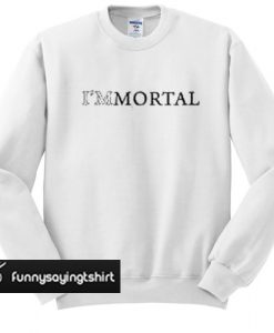 I'm Mortal sweatshirt