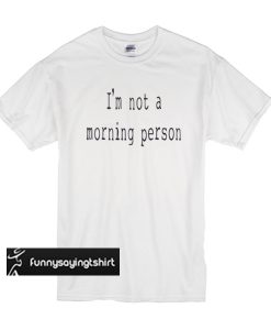 Im Not a Morning Person Funny t shirt