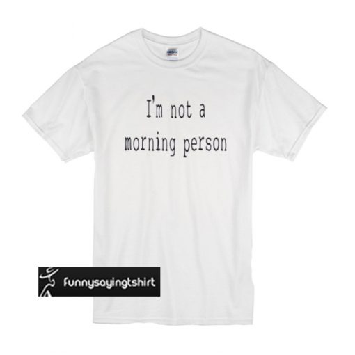 Im Not a Morning Person Funny t shirt