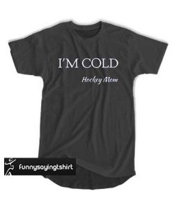 I'm cold hockey mom t shirt