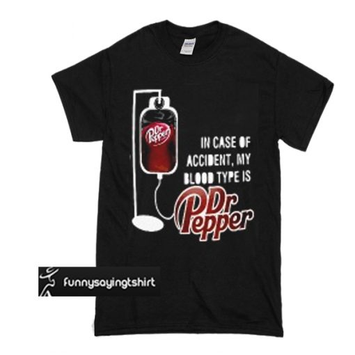 In case of accident my blood type is dr pepper t shirt