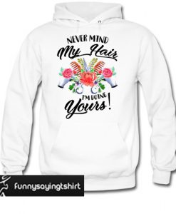 Never mind my hair I'm doing yours hoodie