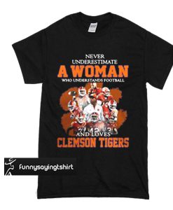 Never underestimate awoman who understands football and loves Clemson Tigers t shirt