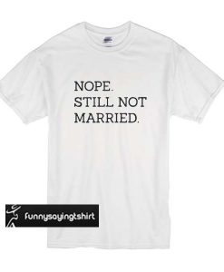 Nope Still Not Married t shirt