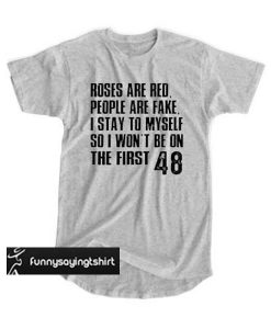 Roses are red people are fake I stay to myself so I won't be on the first 48 t shirt.