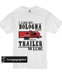 Rv house I like my bologna fried and my trailer wide t shirt