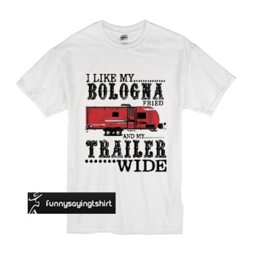 Rv house I like my bologna fried and my trailer wide t shirt