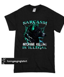 Sarcasm Because Killing Is Illegal Wolf t shirt