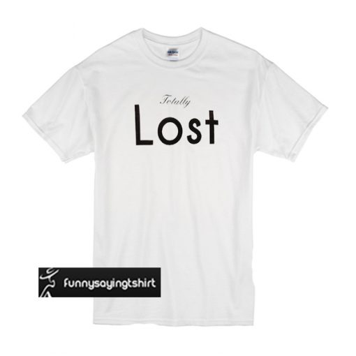 Totally Lost t shirt