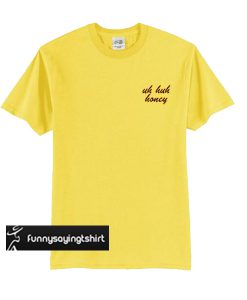 Uh Huh Honey t shirt