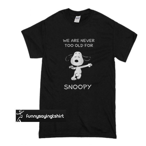 We Are Never Too Old For Snoopy t shirt