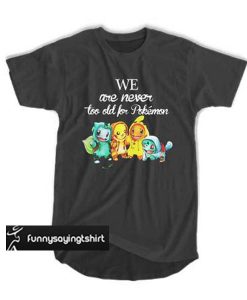 We are never too old Pokemon t shirt