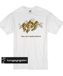 You Can't Hang With Us t shirt