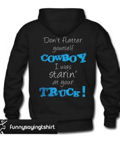 don’t flatter yourself cowboy I was staring at your truck Back hoodie