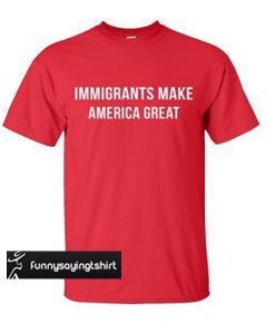 immigrants make America great t shirt