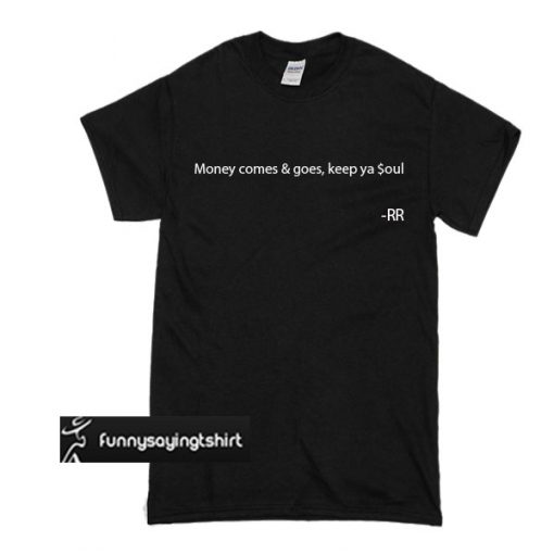 money comes and goes,keep ya soul t shirt