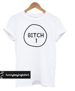 Bitch 1 t shirt