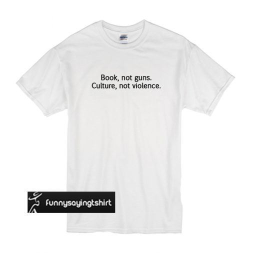 Books Not Guns Culture Not Violence t shirt