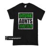 Drunk aunts matter t shirt
