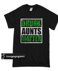 Drunk aunts matter t shirt