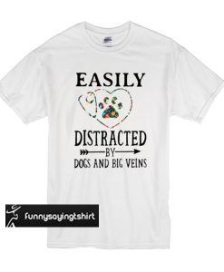 Easily distracted by dogs and big veins t shirt