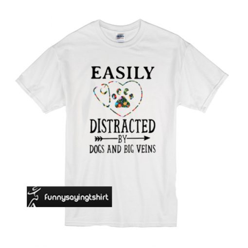 Easily distracted by dogs and big veins t shirt