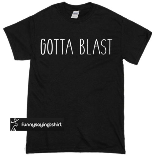 Gotta Blast T-shirt