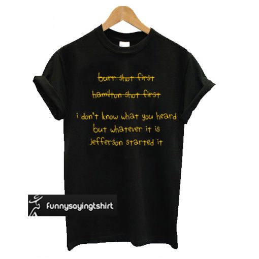 I Don't Know What You Heard But Whatever It Is Jefferson Started It T Shirt