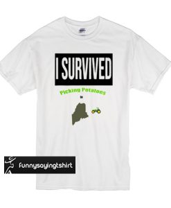 I survived picking potatoes in Maine t shirt