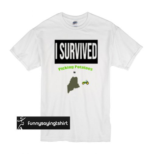 I survived picking potatoes in Maine t shirt