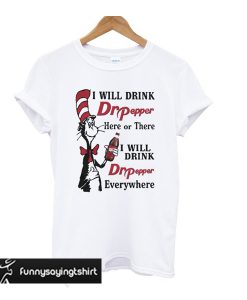 I will drink Dr Pepper here or there and everywhere T Shirt