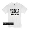 I'm Not a Monday Person t shirt