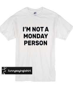 I'm Not a Monday Person t shirt