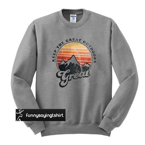 Keep The Great Outdoors Great sweatshirt