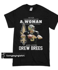 Never underestimate a woman who understands football loves Drew Brees T Shirt