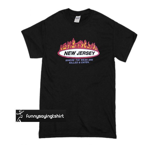 New Jersey Where the weak are killed and eaten T-shirt