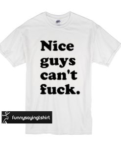 Nice Guys Can't Fuck T shirt