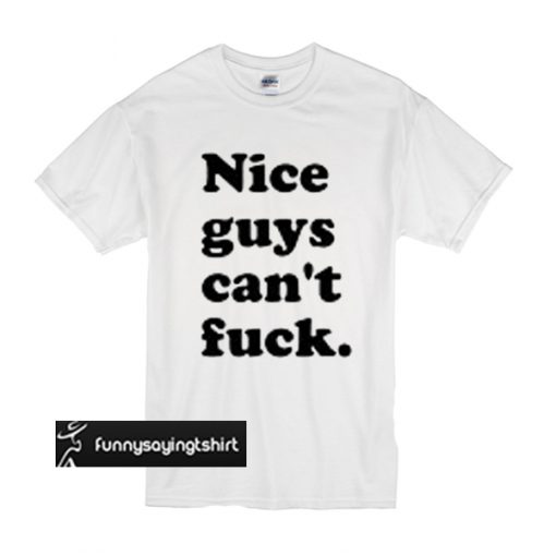 Nice Guys Can't Fuck T shirt