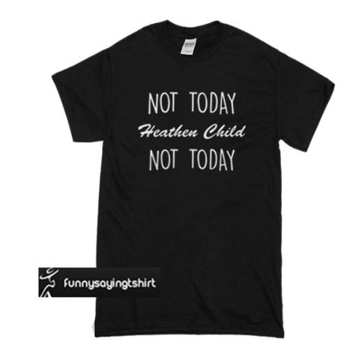 Not today heathen child not day t shirt