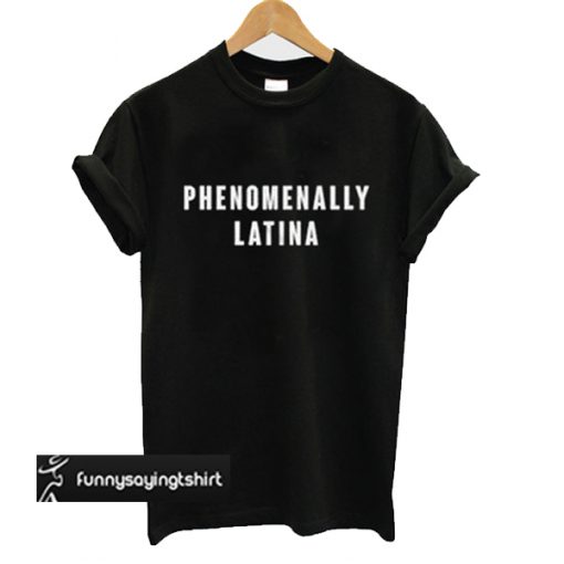 Phenomenally Latina t shirt