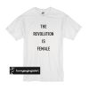 The Revolution Is Female t shirt
