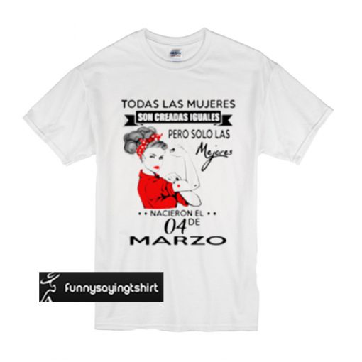 Todas las mujeres son creadas iguales pero solo las mejores nacieronel marzo t shirt