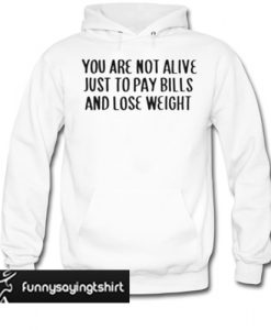 You are not alive just to pay bills and lose weight hoodie